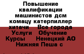 Повышение квалификации машинистов дсм комацу,катерпиллер,хитачи. - Все города Услуги » Обучение. Курсы   . Ненецкий АО,Нижняя Пеша с.